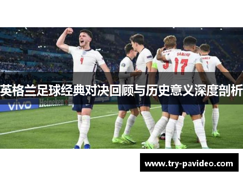 英格兰足球经典对决回顾与历史意义深度剖析 英格兰足球经典对决回顾与历史意义深度剖析