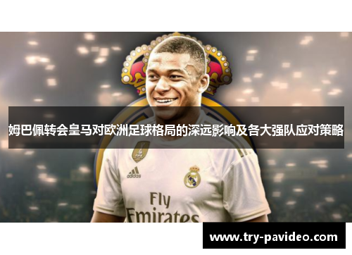 姆巴佩转会皇马对欧洲足球格局的深远影响及各大强队应对策略