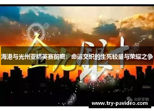 海港与光州亚精英赛前瞻:命运交织的生死较量与荣耀之争 海港与光州亚精英赛前瞻:命运交织的生死较量与荣耀之争