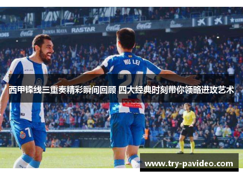 西甲锋线三重奏精彩瞬间回顾 四大经典时刻带你领略进攻艺术 西甲锋线三重奏精彩瞬间回顾 四大经典时刻带你领略进攻艺术
