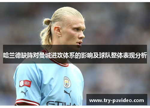 哈兰德缺阵对曼城进攻体系的影响及球队整体表现分析 哈兰德缺阵对曼城进攻体系的影响及球队整体表现分析