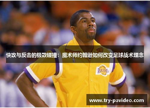 快攻与反击的极致碰撞:魔术师约翰逊如何改变足球战术理念 快攻与反击的极致碰撞:魔术师约翰逊如何改变足球战术理念