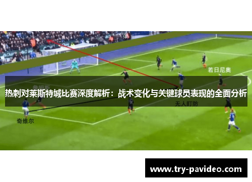 热刺对莱斯特城比赛深度解析:战术变化与关键球员表现的全面分析 热刺对莱斯特城比赛深度解析:战术变化与关键球员表现的全面分析
