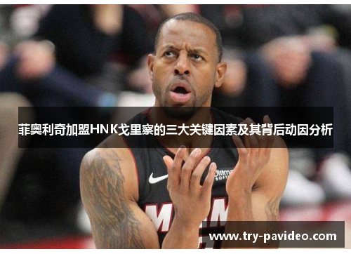 菲奥利奇加盟HNK戈里察的三大关键因素及其背后动因分析 菲奥利奇加盟HNK戈里察的三大关键因素及其背后动因分析