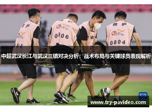 中超武汉长江与武汉三镇对决分析:战术布局与关键球员表现解析 中超武汉长江与武汉三镇对决分析:战术布局与关键球员表现解析