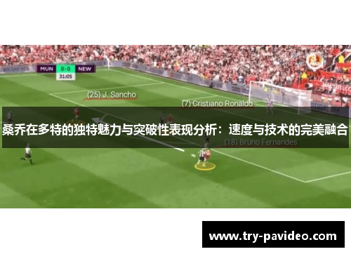 桑乔在多特的独特魅力与突破性表现分析:速度与技术的完美融合 桑乔在多特的独特魅力与突破性表现分析:速度与技术的完美融合