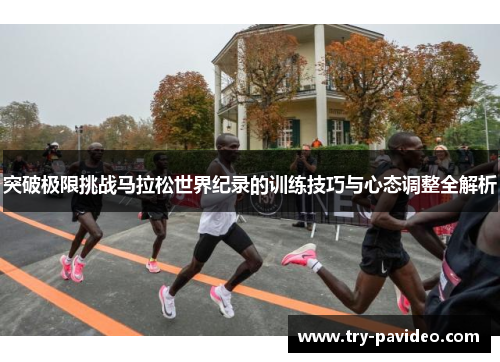 突破极限挑战马拉松世界纪录的训练技巧与心态调整全解析 突破极限挑战马拉松世界纪录的训练技巧与心态调整全解析