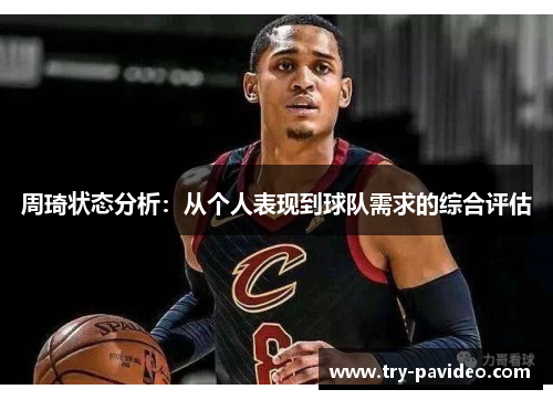 周琦状态分析：从个人表现到球队需求的综合评估