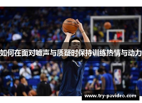 如何在面对嘘声与质疑时保持训练热情与动力 如何在面对嘘声与质疑时保持训练热情与动力