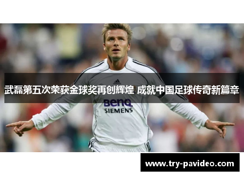 武磊第五次荣获金球奖再创辉煌 成就中国足球传奇新篇章