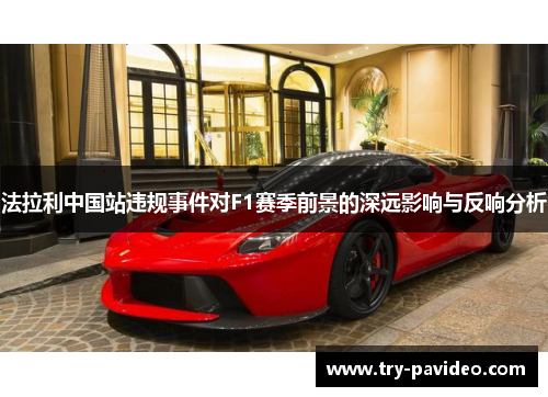 法拉利中国站违规事件对F1赛季前景的深远影响与反响分析 法拉利中国站违规事件对F1赛季前景的深远影响与反响分析