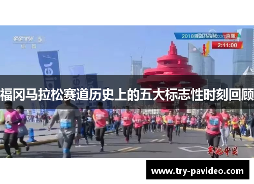福冈马拉松赛道历史上的五大标志性时刻回顾