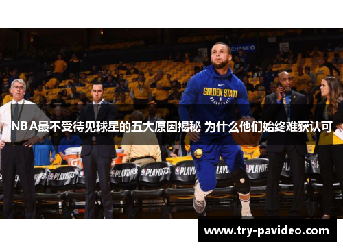 NBA最不受待见球星的五大原因揭秘 为什么他们始终难获认可