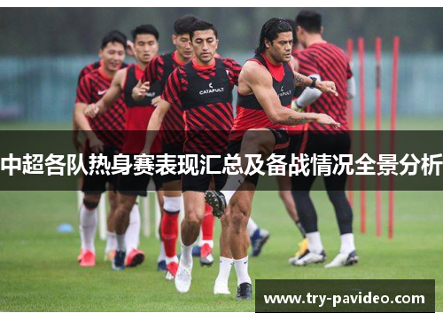 中超各队热身赛表现汇总及备战情况全景分析 中超各队热身赛表现汇总及备战情况全景分析