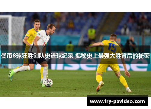 曼市8球狂胜创队史进球纪录 揭秘史上最强大胜背后的秘密 曼市8球狂胜创队史进球纪录 揭秘史上最强大胜背后的秘密