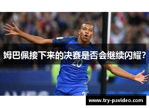 姆巴佩接下来的决赛是否会继续闪耀？