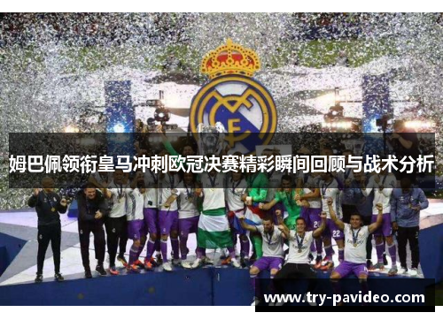 姆巴佩领衔皇马冲刺欧冠决赛精彩瞬间回顾与战术分析