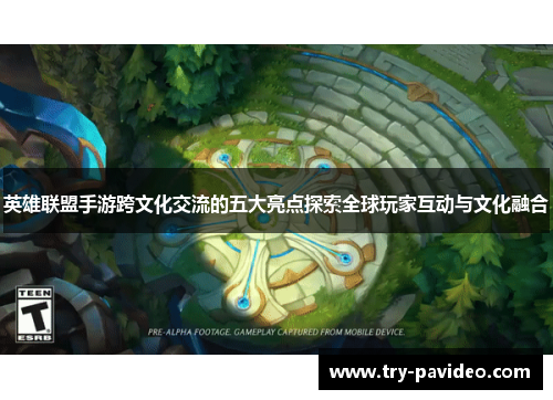 英雄联盟手游跨文化交流的五大亮点探索全球玩家互动与文化融合 英雄联盟手游跨文化交流的五大亮点探索全球玩家互动与文化融合