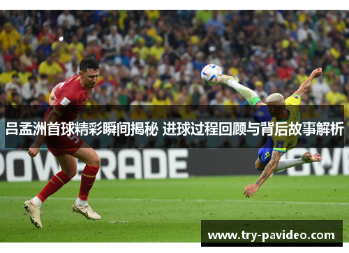 吕孟洲首球精彩瞬间揭秘 进球过程回顾与背后故事解析