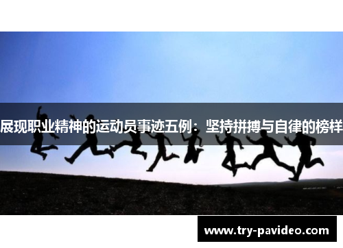 展现职业精神的运动员事迹五例：坚持拼搏与自律的榜样