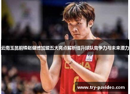 云南玉昆前锋赵健博加盟五大亮点解析提升球队竞争力与未来潜力