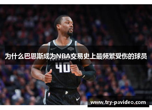 为什么巴恩斯成为NBA交易史上最频繁受伤的球员
