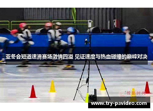 亚冬会短道速滑赛场激情四溢 见证速度与热血碰撞的巅峰对决 亚冬会短道速滑赛场激情四溢 见证速度与热血碰撞的巅峰对决