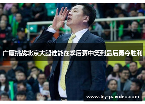 广厦挑战北京大腿谁能在季后赛中笑到最后勇夺胜利