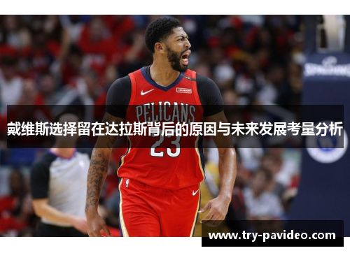 戴维斯选择留在达拉斯背后的原因与未来发展考量分析 戴维斯选择留在达拉斯背后的原因与未来发展考量分析