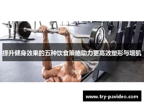 提升健身效果的五种饮食策略助力更高效塑形与增肌