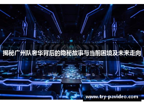 揭秘广州队奢华背后的隐秘故事与当前困境及未来走向