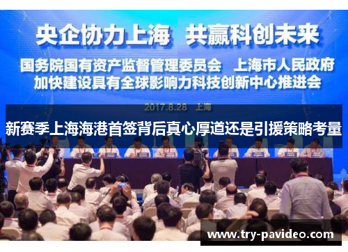新赛季上海海港首签背后真心厚道还是引援策略考量 新赛季上海海港首签背后真心厚道还是引援策略考量