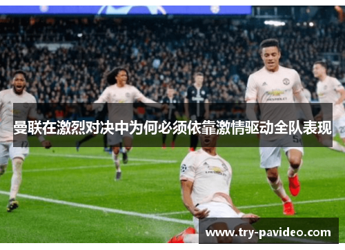 曼联在激烈对决中为何必须依靠激情驱动全队表现 曼联在激烈对决中为何必须依靠激情驱动全队表现