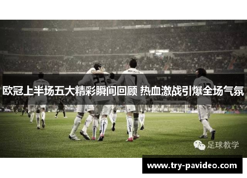 欧冠上半场五大精彩瞬间回顾 热血激战引爆全场气氛