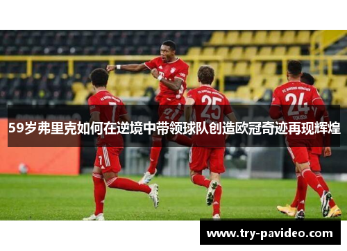 59岁弗里克如何在逆境中带领球队创造欧冠奇迹再现辉煌
