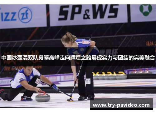 中国冰壶混双队勇攀高峰走向辉煌之路展现实力与团结的完美融合 中国冰壶混双队勇攀高峰走向辉煌之路展现实力与团结的完美融合