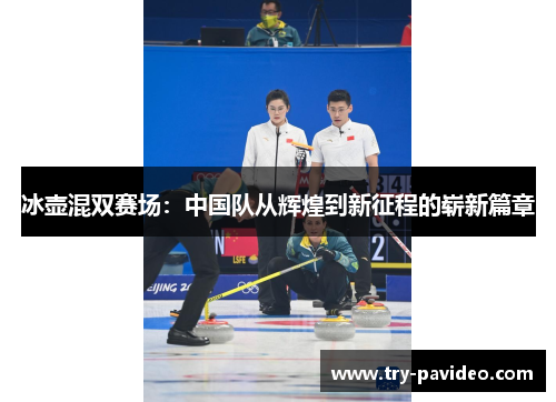 冰壶混双赛场：中国队从辉煌到新征程的崭新篇章