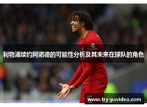 利物浦续约阿诺德的可能性分析及其未来在球队的角色 利物浦续约阿诺德的可能性分析及其未来在球队的角色