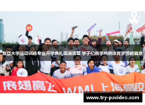 复旦大学运动训练专业开学典礼圆满落幕 学子们携手共启体育梦想新篇章
