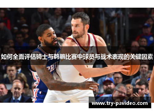 如何全面评估骑士与鹈鹕比赛中球员与战术表现的关键因素