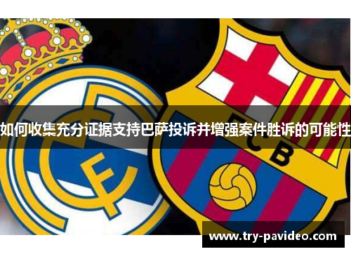 如何收集充分证据支持巴萨投诉并增强案件胜诉的可能性