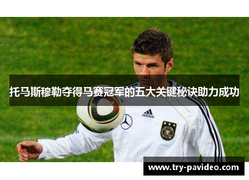 托马斯穆勒夺得马赛冠军的五大关键秘诀助力成功 托马斯穆勒夺得马赛冠军的五大关键秘诀助力成功