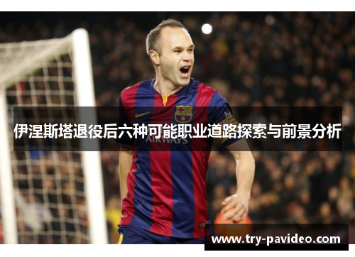 伊涅斯塔退役后六种可能职业道路探索与前景分析