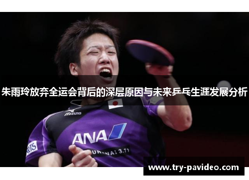 朱雨玲放弃全运会背后的深层原因与未来乒乓生涯发展分析 朱雨玲放弃全运会背后的深层原因与未来乒乓生涯发展分析