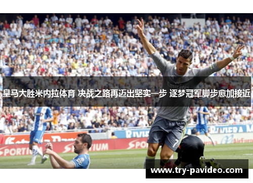 皇马大胜米内拉体育 决战之路再迈出坚实一步 逐梦冠军脚步愈加接近 皇马大胜米内拉体育 决战之路再迈出坚实一步 逐梦冠军脚步愈加接近