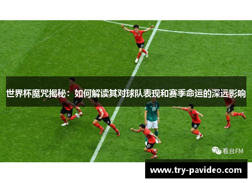世界杯魔咒揭秘:如何解读其对球队表现和赛季命运的深远影响 世界杯魔咒揭秘:如何解读其对球队表现和赛季命运的深远影响
