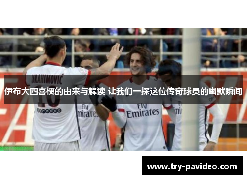 伊布大四喜梗的由来与解读 让我们一探这位传奇球员的幽默瞬间