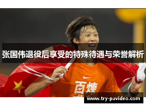 张国伟退役后享受的特殊待遇与荣誉解析 张国伟退役后享受的特殊待遇与荣誉解析