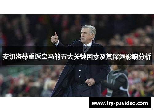 安切洛蒂重返皇马的五大关键因素及其深远影响分析 安切洛蒂重返皇马的五大关键因素及其深远影响分析