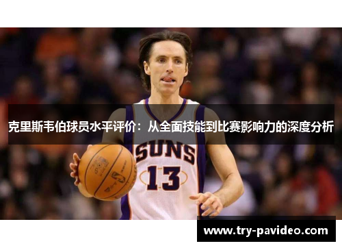 克里斯韦伯球员水平评价：从全面技能到比赛影响力的深度分析